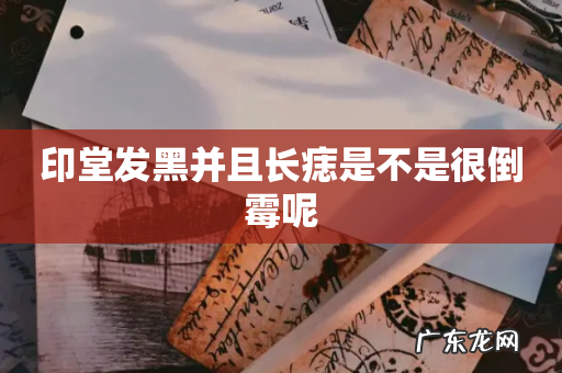 印堂发黑并且长痣是不是很倒霉呢