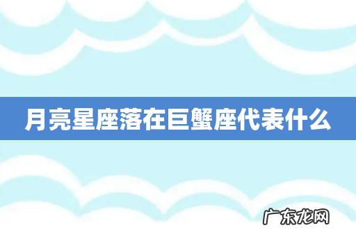 月亮星座落在巨蟹座代表什么