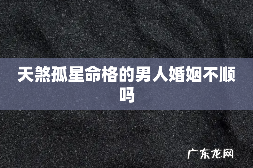 天煞孤星命格的男人婚姻不顺吗