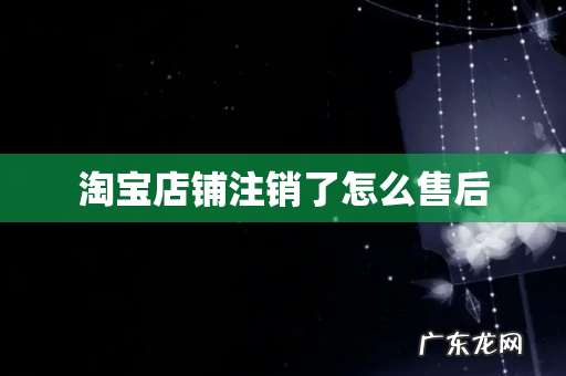 淘宝店铺注销了怎么售后