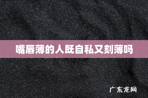 嘴唇薄的人既自私又刻薄吗