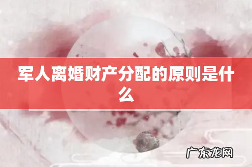 军人离婚财产分配的原则是什么