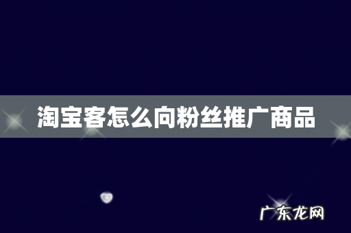 淘宝客怎么向粉丝推广商品