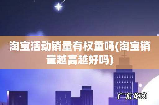 淘宝销量越高越好吗 淘宝活动销量有权重吗