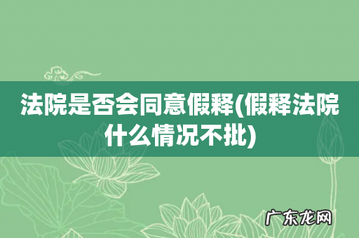 假释法院什么情况不批 法院是否会同意假释