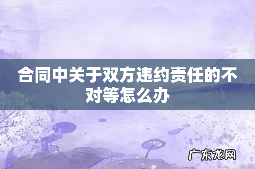 合同中关于双方违约责任的不对等怎么办