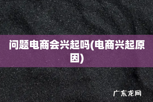 电商兴起原因 问题电商会兴起吗