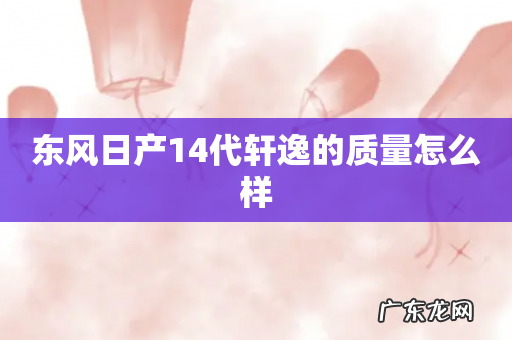 东风日产14代轩逸的质量怎么样