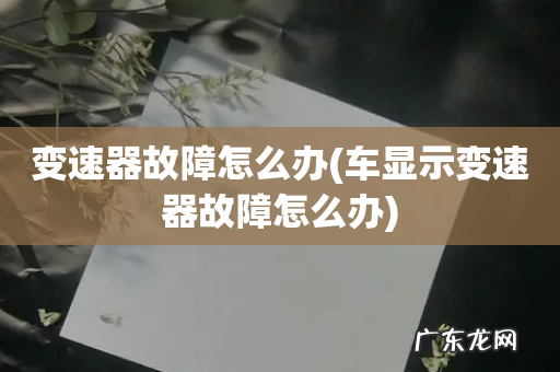 车显示变速器故障怎么办 变速器故障怎么办