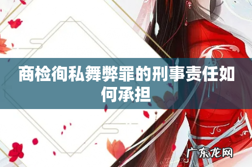 商检徇私舞弊罪的刑事责任如何承担