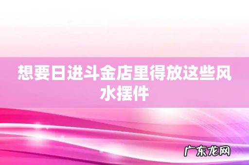 想要日进斗金店里得放这些风水摆件