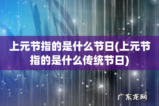 上元节指的是什么传统节日 上元节指的是什么节日