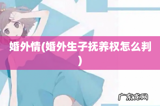 婚外生子抚养权怎么判 婚外情