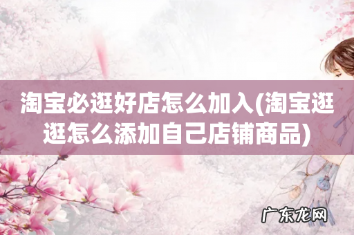 淘宝逛逛怎么添加自己店铺商品 淘宝必逛好店怎么加入