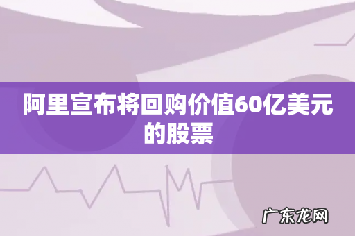 阿里宣布将回购价值60亿美元的股票