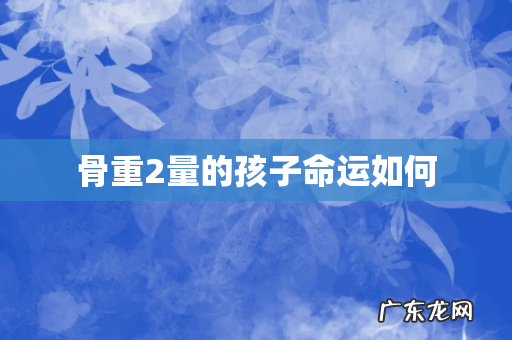 骨重2量的孩子命运如何