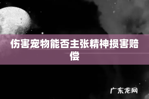 伤害宠物能否主张精神损害赔偿