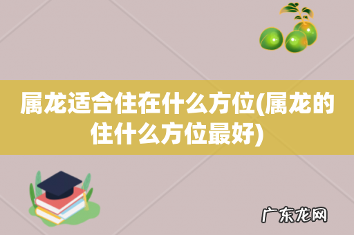 属龙的住什么方位最好 属龙适合住在什么方位
