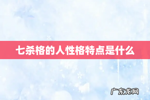 七杀格的人性格特点是什么