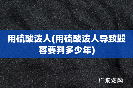 用硫酸泼人导致毁容要判多少年 用硫酸泼人
