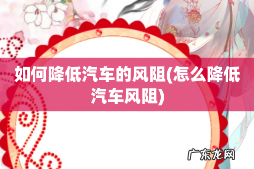怎么降低汽车风阻 如何降低汽车的风阻