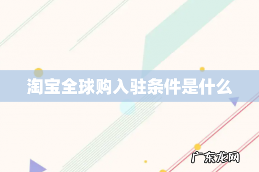 淘宝全球购入驻条件是什么