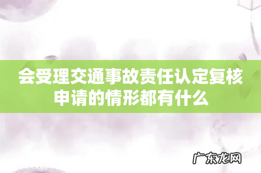 会受理交通事故责任认定复核申请的情形都有什么