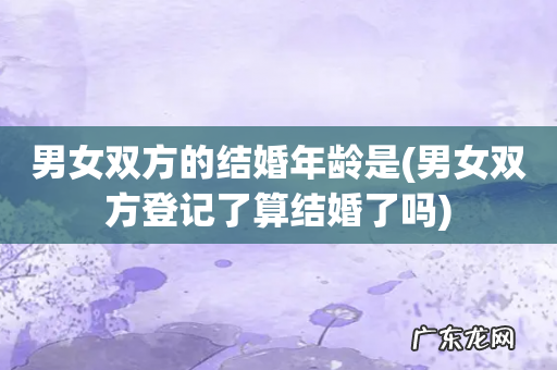 男女双方登记了算结婚了吗 男女双方的结婚年龄是