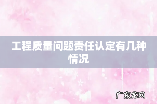 工程质量问题责任认定有几种情况