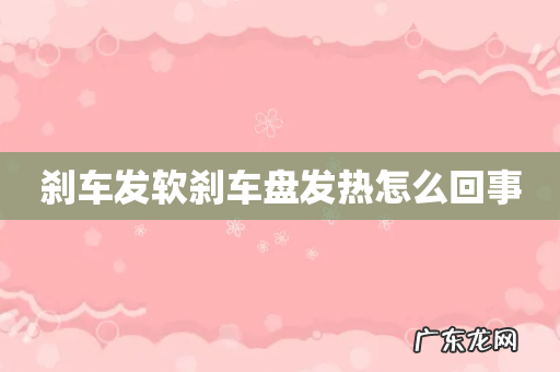 刹车发软刹车盘发热怎么回事