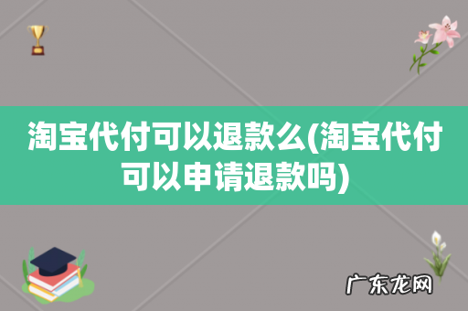 淘宝代付可以申请退款吗 淘宝代付可以退款么