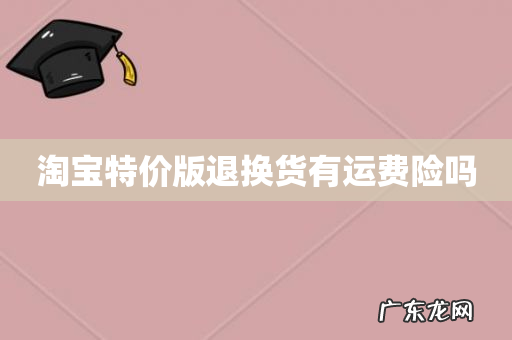 淘宝特价版退换货有运费险吗