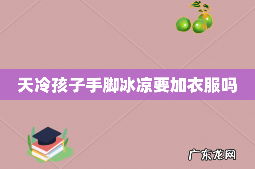 天冷孩子手脚冰凉要加衣服吗