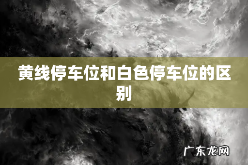 黄线停车位和白色停车位的区别