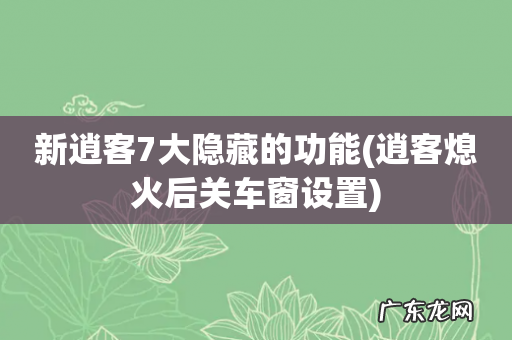 逍客熄火后关车窗设置 新逍客7大隐藏的功能