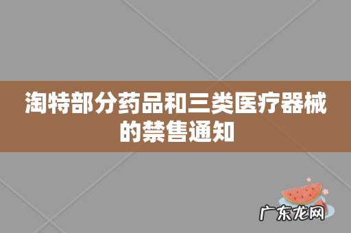 淘特部分药品和三类医疗器械的禁售通知