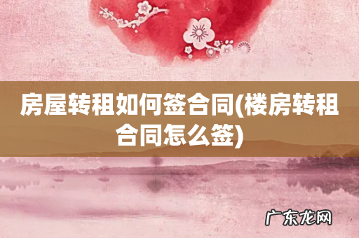 楼房转租合同怎么签 房屋转租如何签合同