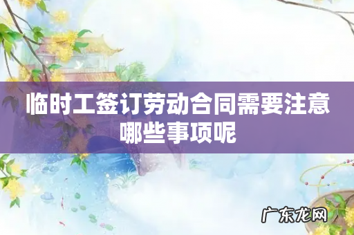 临时工签订劳动合同需要注意哪些事项呢