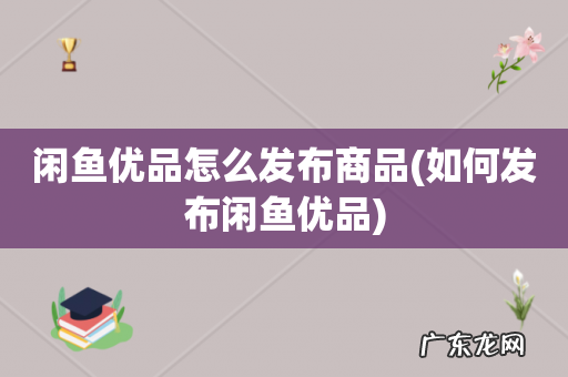 如何发布闲鱼优品 闲鱼优品怎么发布商品
