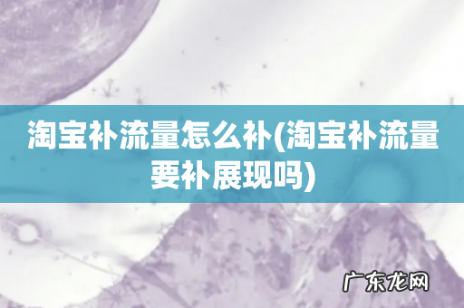 淘宝补流量要补展现吗 淘宝补流量怎么补