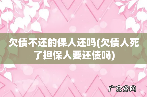 欠债人死了担保人要还债吗 欠债不还的保人还吗
