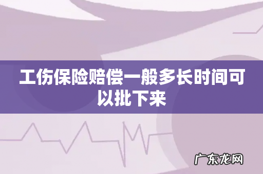 工伤保险赔偿一般多长时间可以批下来