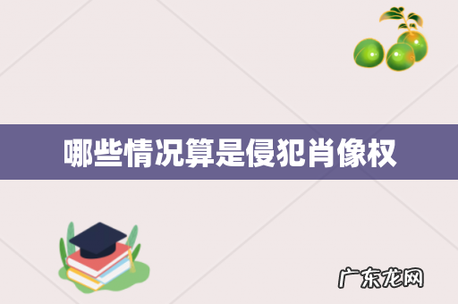 哪些情况算是侵犯肖像权