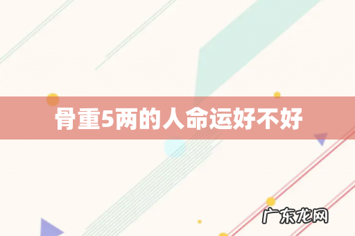 骨重5两的人命运好不好