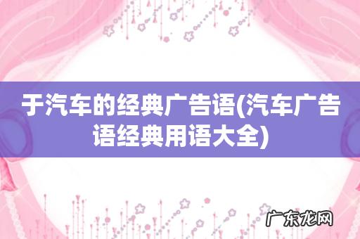 汽车广告语经典用语大全 于汽车的经典广告语