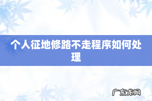 个人征地修路不走程序如何处理