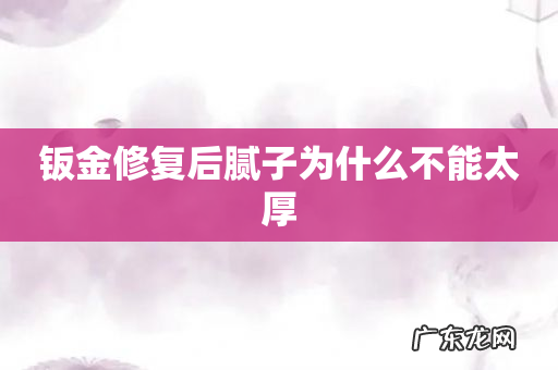 钣金修复后腻子为什么不能太厚