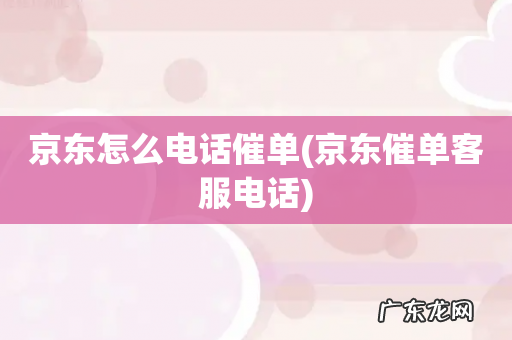 京东催单客服电话 京东怎么电话催单