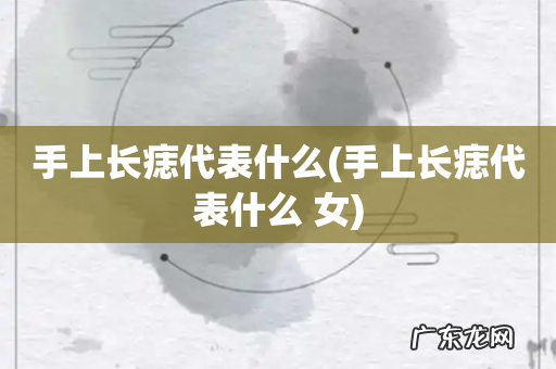 手上长痣代表什么 女 手上长痣代表什么