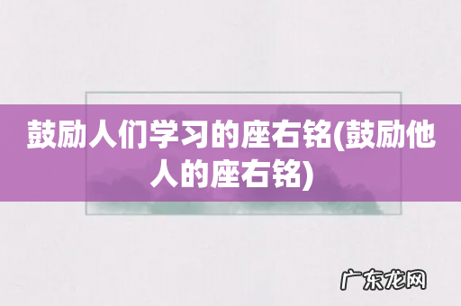 鼓励他人的座右铭 鼓励人们学习的座右铭